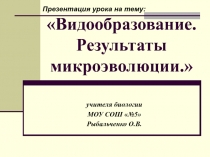 Видообразование. Результаты микроэволюции