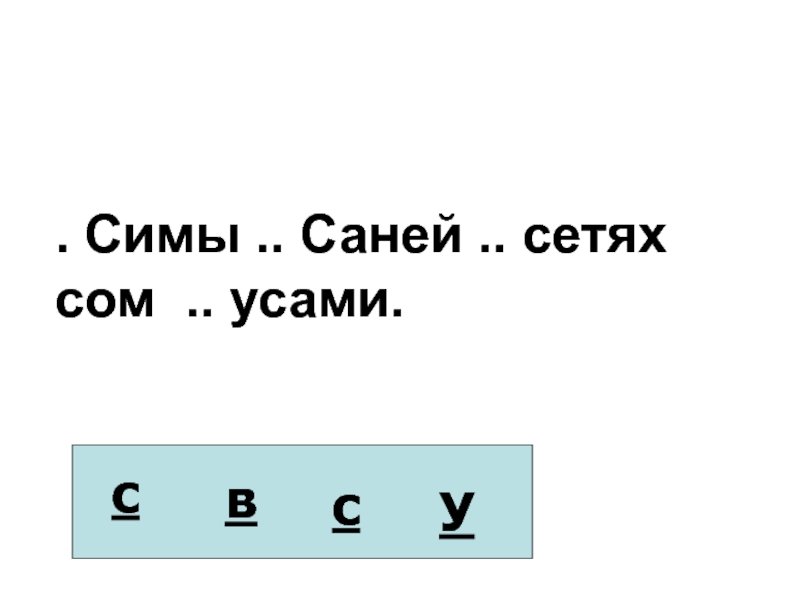 У сени и сани в сетях сом с усами. У симы и сани в сетях сом с усами. У сени и сани в сетях сом с усами у осы не усы не усищи а усики. У сени и сани в сетях сом с усами подчеркни в словах буквы.