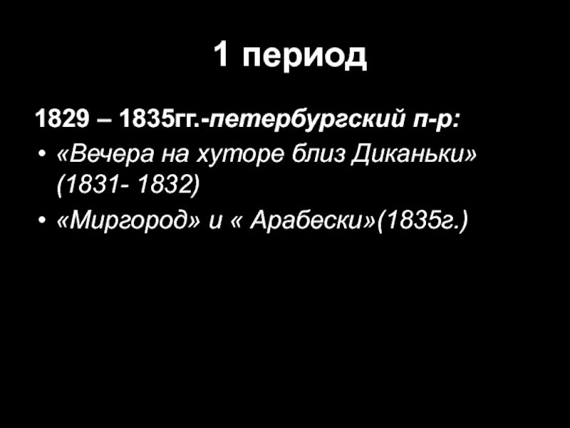 1 период1829 – 1835гг.-петербургский п-р:«Вечера на хуторе близ Диканьки» (1831- 1832)«Миргород» и « Арабески»(1835г.)
