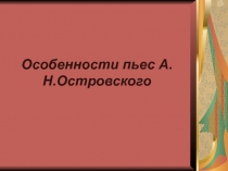 Особенности пьес А.Н.Островского