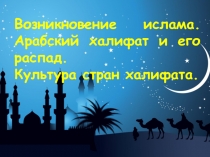 Возникновение ислама. Арабский халифат и его распад. Культура стран халифата