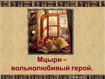 Мцыри – вольнолюбивый герой