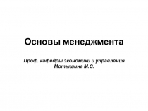 Основы менеджментаПроф. кафедры экономики и управления Мотышина М.С.