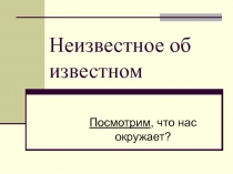 Неизвестное об известном. Посмотрим, что нас окружает?