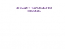 В защиту незаслуженного гонимых