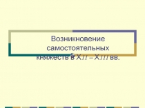 Возникновение самостоятельных княжеств в ХII – ХIII вв