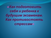 Как подготовить себя и ребенка к будущим экзаменам. Как противостоять стрессам