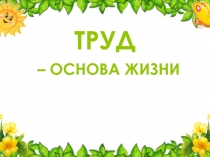 Труд - основа жизни