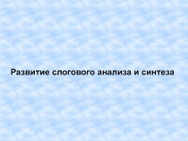 Развитие слогового анализа и синтеза