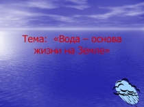 Вода – основа жизни на Земле.