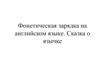 Фонетическая зарядка на английском языке. Сказка о язычке