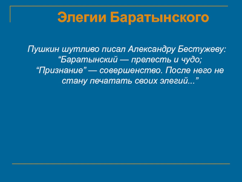 Элегии Баратынского Пушкин шутливо писал Александру Бестужеву: “Баратынский — прелесть и чудо; “Признание” — совершенство. После него