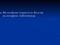 Философские теории воли. Воля как волюнтаризм. А.Шопенгауер.