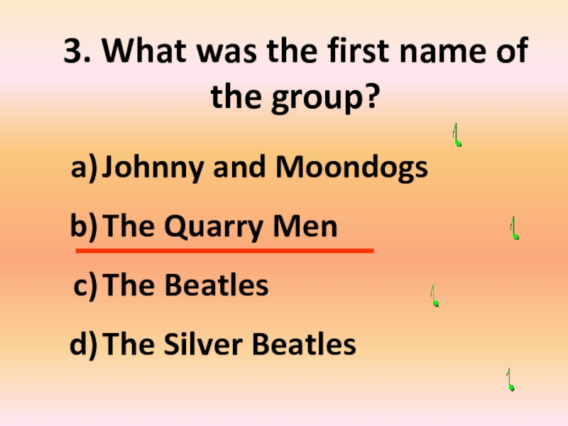 3. What was the first name of the group?Johnny and MoondogsThe Quarry MenThe BeatlesThe Silver Beatles