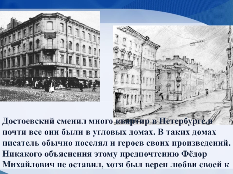 Достоевский сменил много квартир в Петербурге,и почти все они были в угловых домах. В таких домах писатель