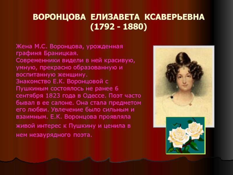ВОРОНЦОВА ЕЛИЗАВЕТА КСАВЕРЬЕВНА (1792 - 1880)Жена М.С. Воронцова, урожденная графиня Браницкая. Современники видели в ней красивую, умную,
