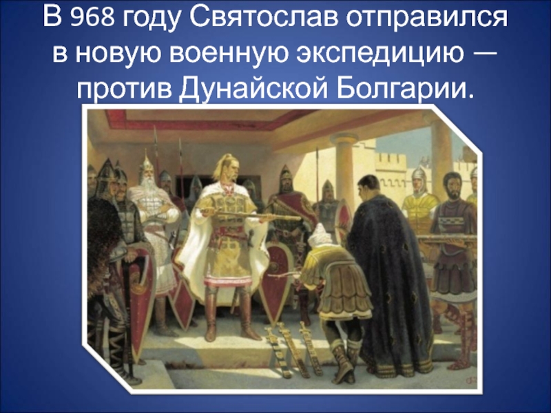 В 968 году Святослав отправился в новую военную экспедицию — против Дунайской Болгарии.