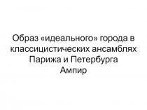 Образ идеального города в классицистических ансамблях Парижа и  Петербурга