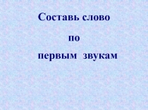 Составь слово по первым звукам