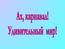 Ах, карнавал! Удивительный мир!