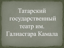 Татарский государственный театр им. Галиасгара Камала