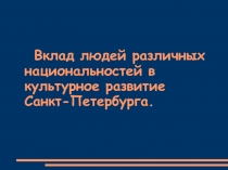 Вклад людей различных национальностей в культурное развитие Санкт-Петербурга.