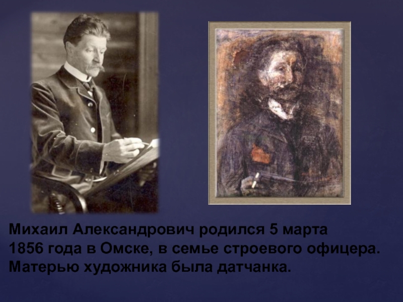 Михаил Александрович родился 5 марта 1856 года в Омске, в семье строевого офицера. Матерью художника была датчанка.