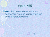 Распознавание слов по вопросам, точное употребление слов в предложении.