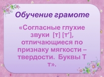 Согласные глухие звуки [т] [т’], отличающиеся по признаку мягкости – твердости. Буквы Т т