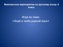 Игра по теме: «Знай и люби родной язык»