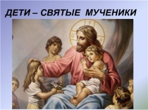 ДЕТИ – СВЯТЫЕ МУЧЕНИКИ