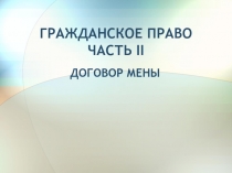 ГРАЖДАНСКОЕ ПРАВО ЧАСТЬ II  ДОГОВОР МЕНЫ