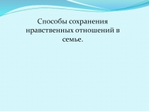 Способы сохранения нравственных отношений в семье.