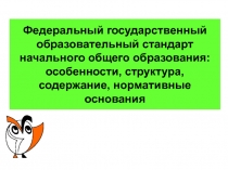 Федеральный государственный образовательный стандарт начального общего образования: особенности, структура, содержание, нормативные основания