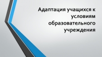 Адаптация учащихся к условиям образовательного учреждения