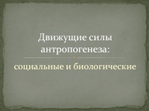 Движущие силы антропогенеза:социальные и биологические