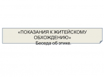 ПОКАЗАНИЯ К ЖИТЕЙСКОМУ ОБХОЖДЕНИЮ» Беседа об этике.