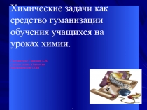 Химические задачи как средство гуманизации обучения учащихся на уроках химии.