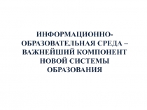 ИНФОРМАЦИОННО-ОБРАЗОВАТЕЛЬНАЯ СРЕДА – ВАЖНЕЙШИЙ КОМПОНЕНТ НОВОЙ СИСТЕМЫ ОБРАЗОВАНИЯ