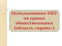 Использование ИКТ на уроках обществознания (область «право»)