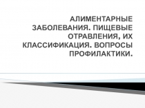 АЛИМЕНТАРНЫЕ ЗАБОЛЕВАНИЯ. ПИЩЕВЫЕ ОТРАВЛЕНИЯ, ИХ КЛАССИФИКАЦИЯ. ВОПРОСЫ ПРОФИЛАКТИКИ.