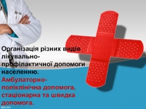 Організація різних видів лікувально-профілактичної допомоги населенню. Амбулаторно- поліклінічна допомога, стаціонарна та швидка допомога.
