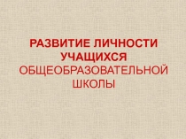 РАЗВИТИЕ ЛИЧНОСТИ УЧАЩИХСЯ ОБЩЕОБРАЗОВАТЕЛЬНОЙ ШКОЛЫ