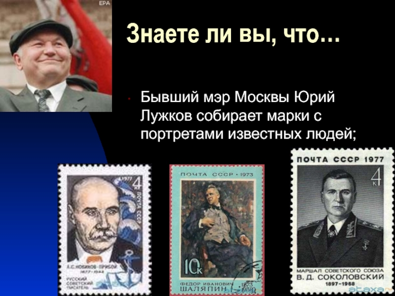 Бывший мэр Москвы Юрий Лужков собирает марки с портретами известных людей;Знаете ли вы, что…