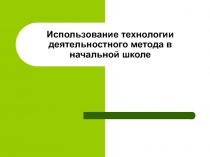 Использование технологии деятельностного метода в начальной школе