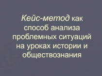 Кейс-метод как способ анализа проблемных ситуаций на уроках истории и обществознания