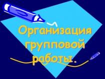 Организация групповой работы.