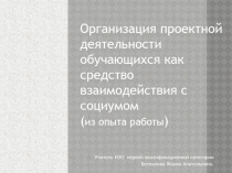 Организация проектной деятельности обучающихся как средство взаимодействия с социумом