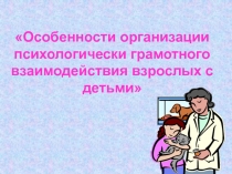 Особенности организации психологически грамотного взаимодействия взрослых с детьми