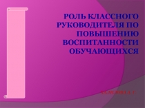 Роль классного руководителя по повышению воспитанности обучающихся